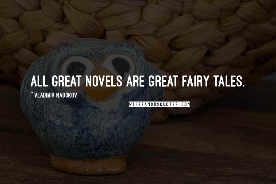 Vladimir Nabokov Quotes: All great novels are great fairy tales.