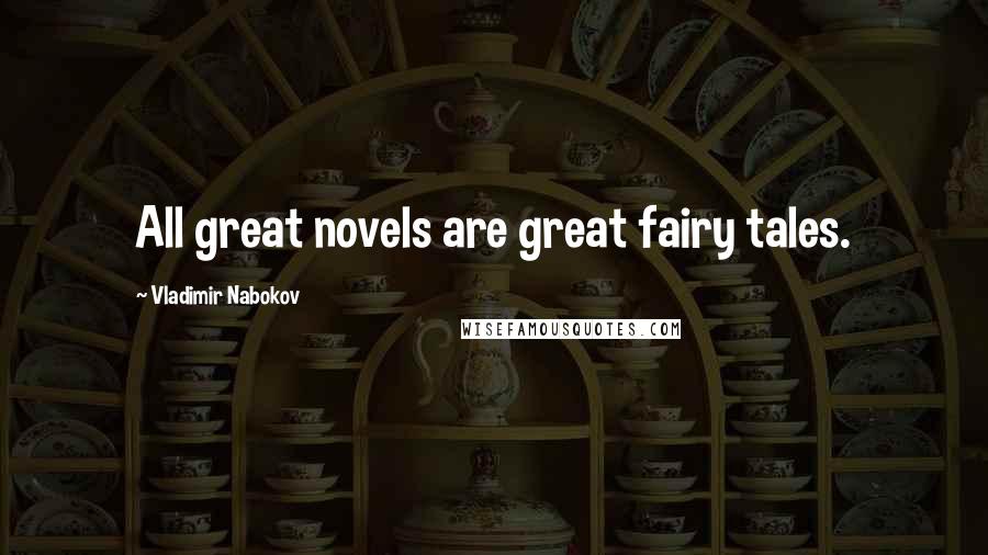 Vladimir Nabokov Quotes: All great novels are great fairy tales.