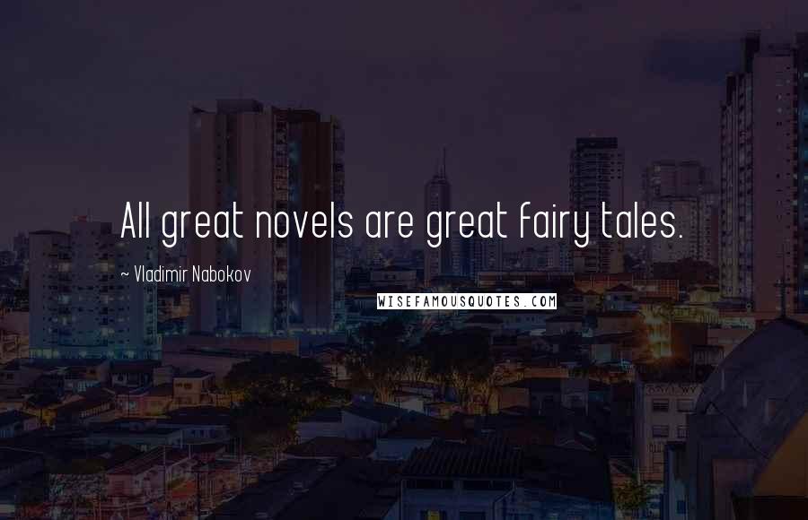 Vladimir Nabokov Quotes: All great novels are great fairy tales.