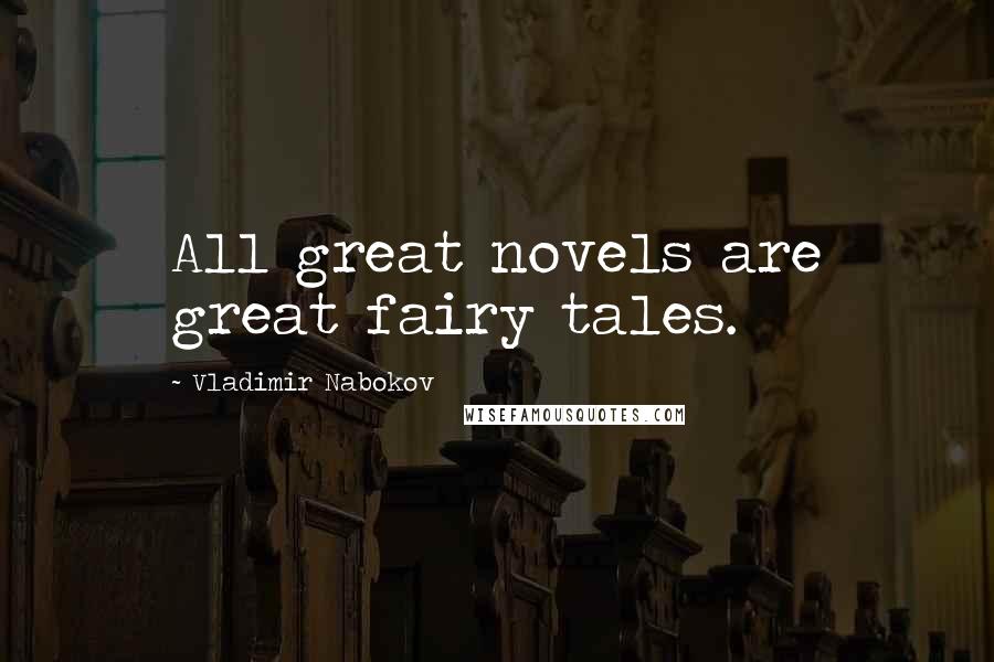 Vladimir Nabokov Quotes: All great novels are great fairy tales.