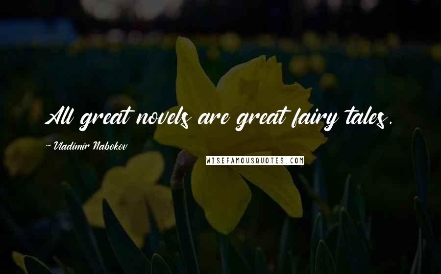 Vladimir Nabokov Quotes: All great novels are great fairy tales.