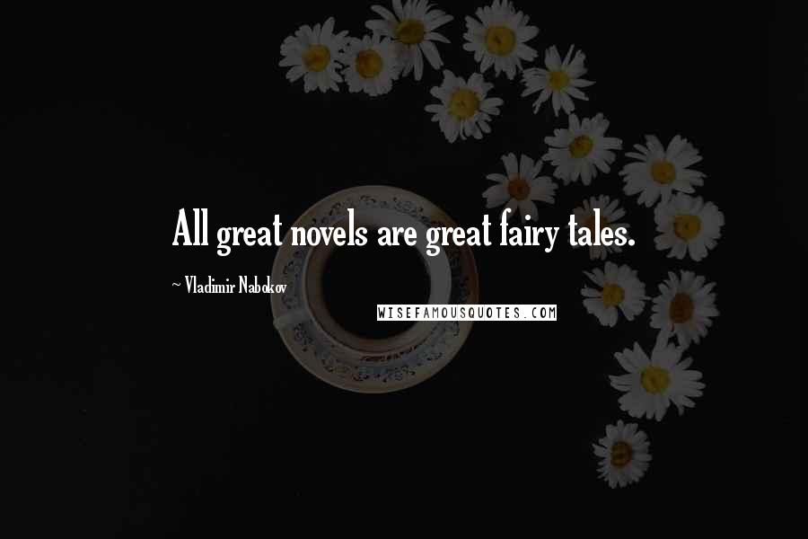 Vladimir Nabokov Quotes: All great novels are great fairy tales.