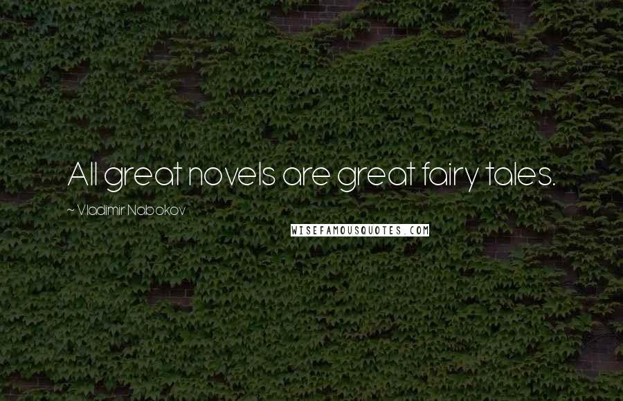 Vladimir Nabokov Quotes: All great novels are great fairy tales.