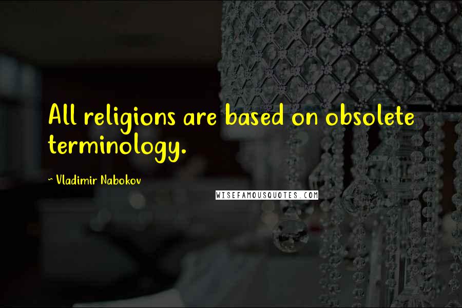 Vladimir Nabokov Quotes: All religions are based on obsolete terminology.
