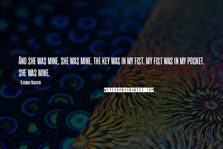 Vladimir Nabokov Quotes: And she was mine, she was mine, the key was in my fist, my fist was in my pocket, she was mine.