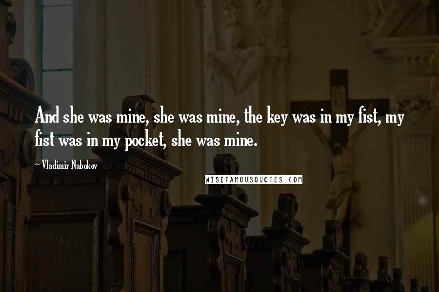Vladimir Nabokov Quotes: And she was mine, she was mine, the key was in my fist, my fist was in my pocket, she was mine.