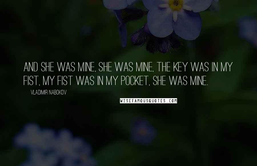 Vladimir Nabokov Quotes: And she was mine, she was mine, the key was in my fist, my fist was in my pocket, she was mine.