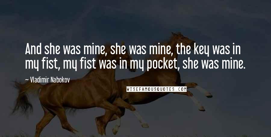 Vladimir Nabokov Quotes: And she was mine, she was mine, the key was in my fist, my fist was in my pocket, she was mine.