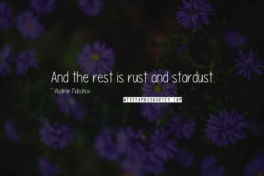 Vladimir Nabokov Quotes: And the rest is rust and stardust.