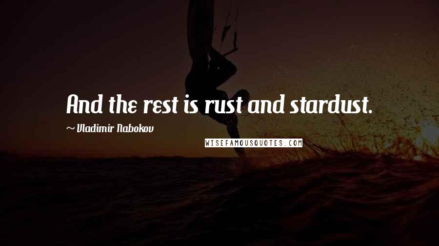 Vladimir Nabokov Quotes: And the rest is rust and stardust.