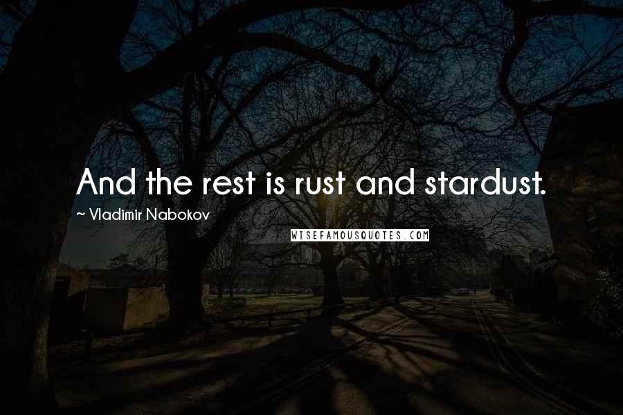 Vladimir Nabokov Quotes: And the rest is rust and stardust.