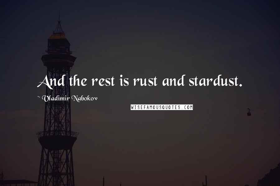 Vladimir Nabokov Quotes: And the rest is rust and stardust.