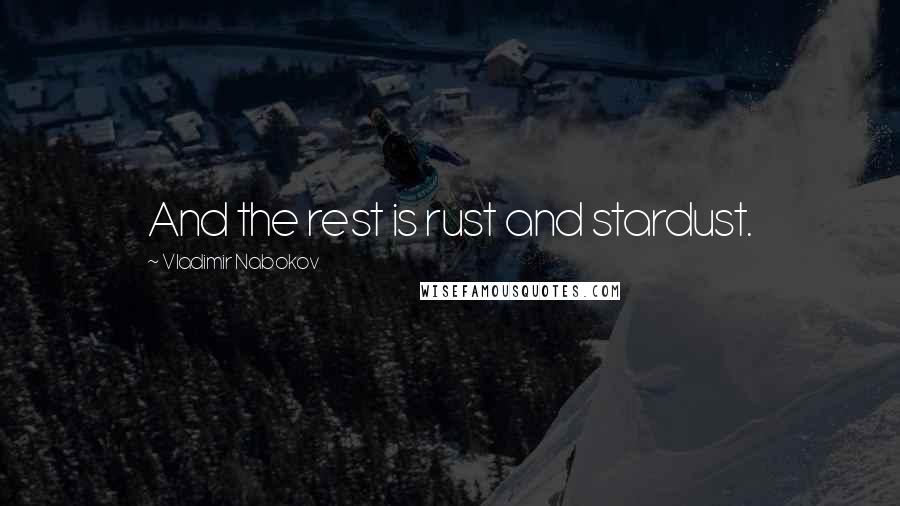 Vladimir Nabokov Quotes: And the rest is rust and stardust.