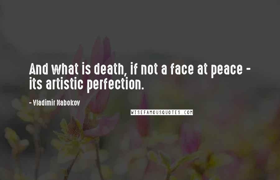 Vladimir Nabokov Quotes: And what is death, if not a face at peace - its artistic perfection.