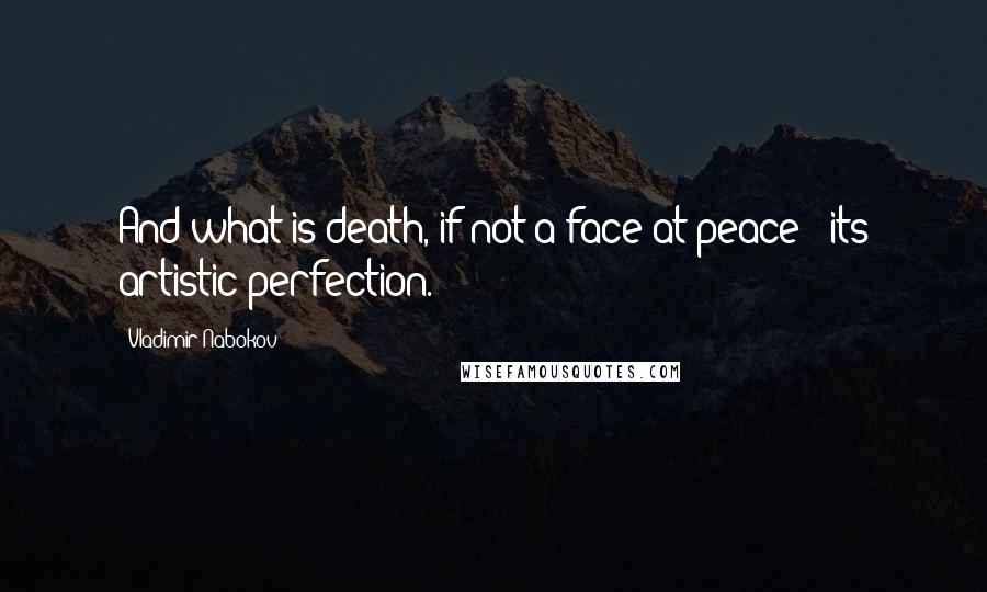 Vladimir Nabokov Quotes: And what is death, if not a face at peace - its artistic perfection.