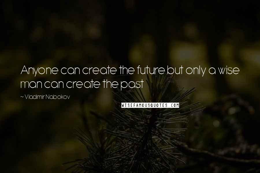 Vladimir Nabokov Quotes: Anyone can create the future but only a wise man can create the past