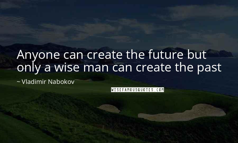 Vladimir Nabokov Quotes: Anyone can create the future but only a wise man can create the past