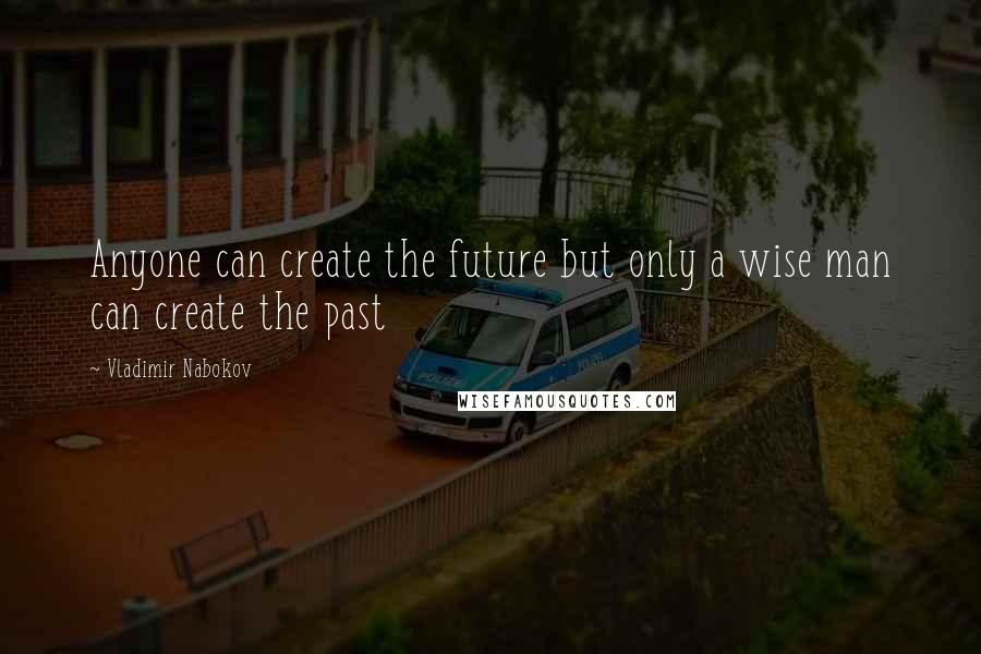 Vladimir Nabokov Quotes: Anyone can create the future but only a wise man can create the past