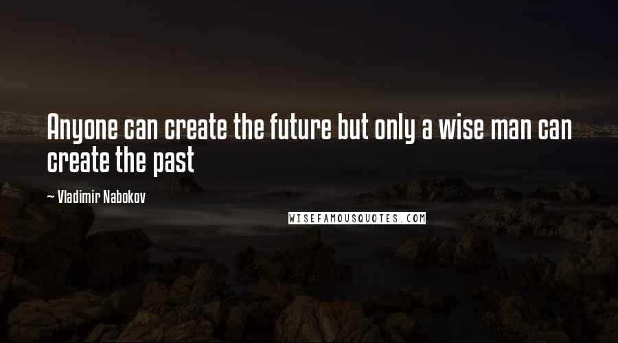 Vladimir Nabokov Quotes: Anyone can create the future but only a wise man can create the past