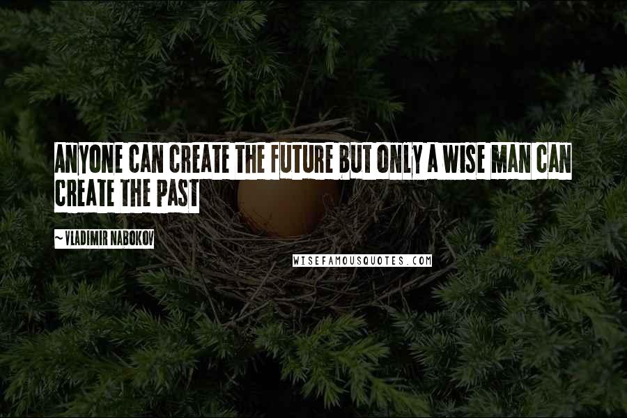 Vladimir Nabokov Quotes: Anyone can create the future but only a wise man can create the past