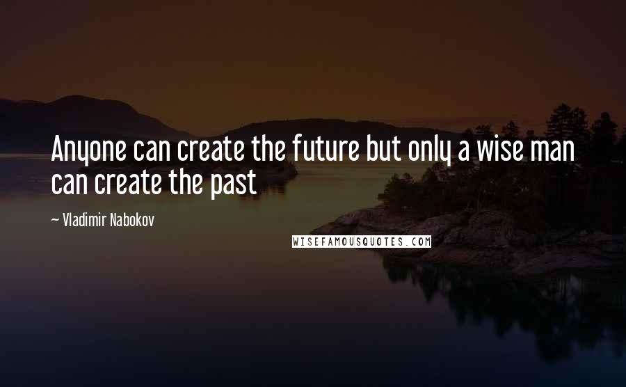 Vladimir Nabokov Quotes: Anyone can create the future but only a wise man can create the past