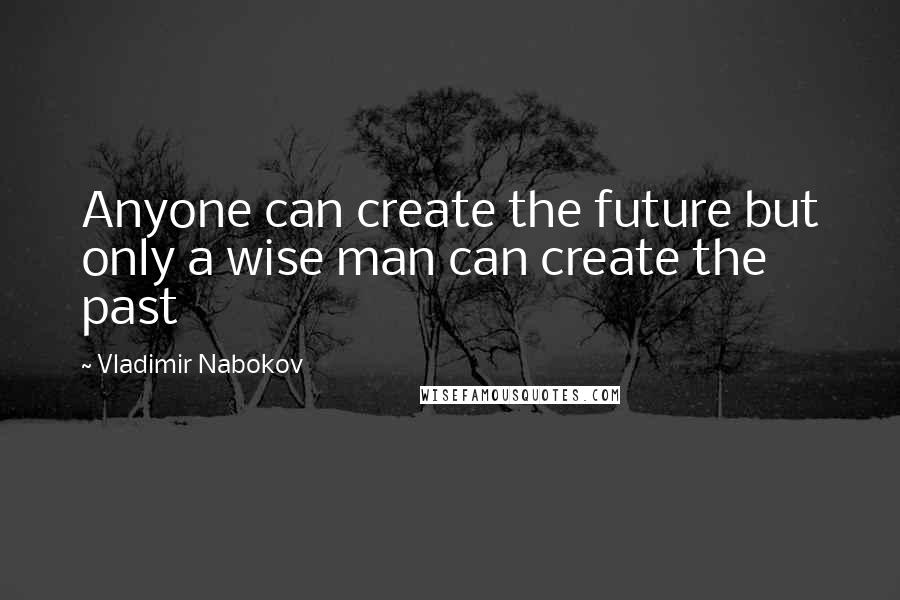 Vladimir Nabokov Quotes: Anyone can create the future but only a wise man can create the past