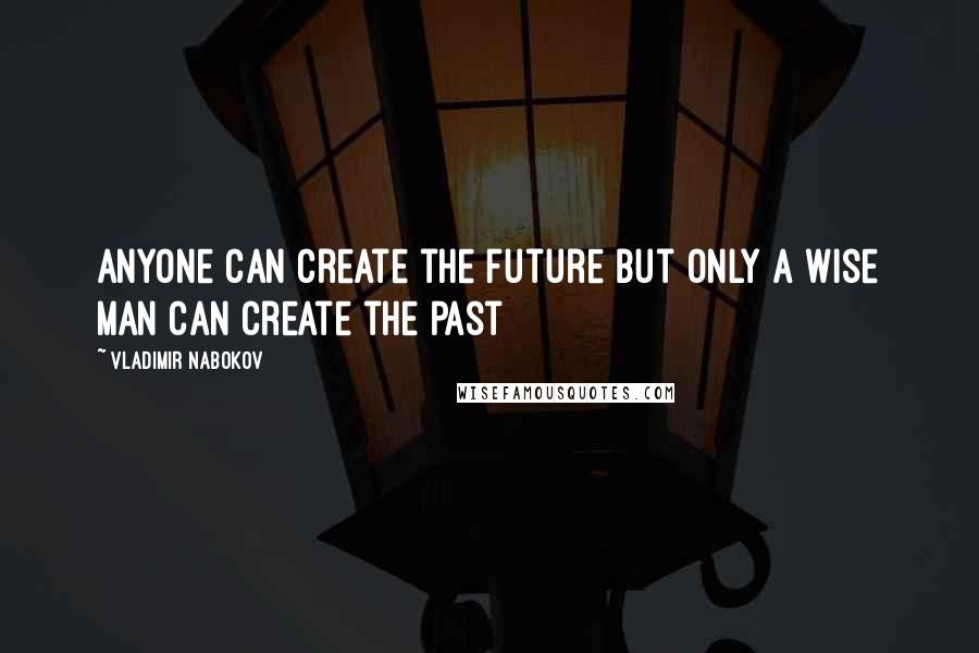 Vladimir Nabokov Quotes: Anyone can create the future but only a wise man can create the past