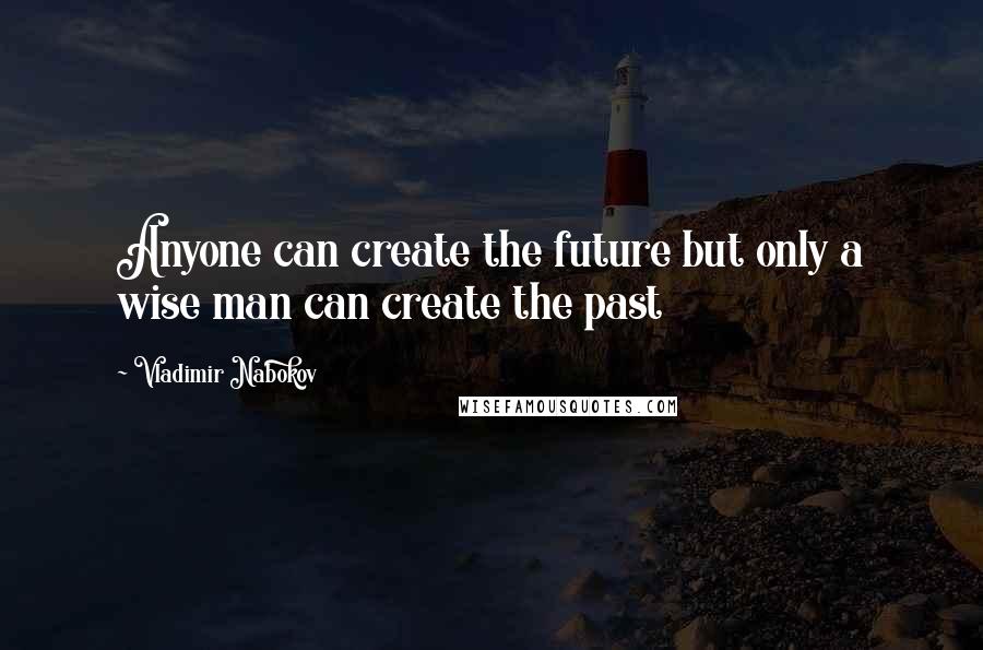 Vladimir Nabokov Quotes: Anyone can create the future but only a wise man can create the past