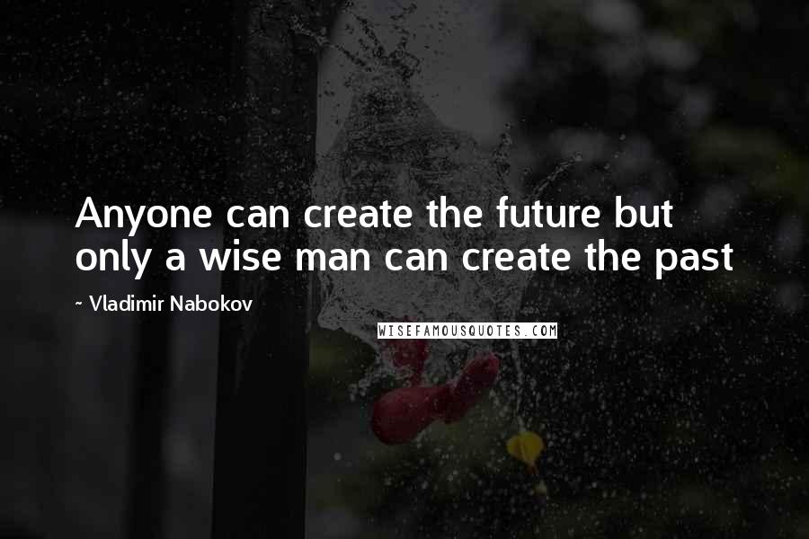 Vladimir Nabokov Quotes: Anyone can create the future but only a wise man can create the past