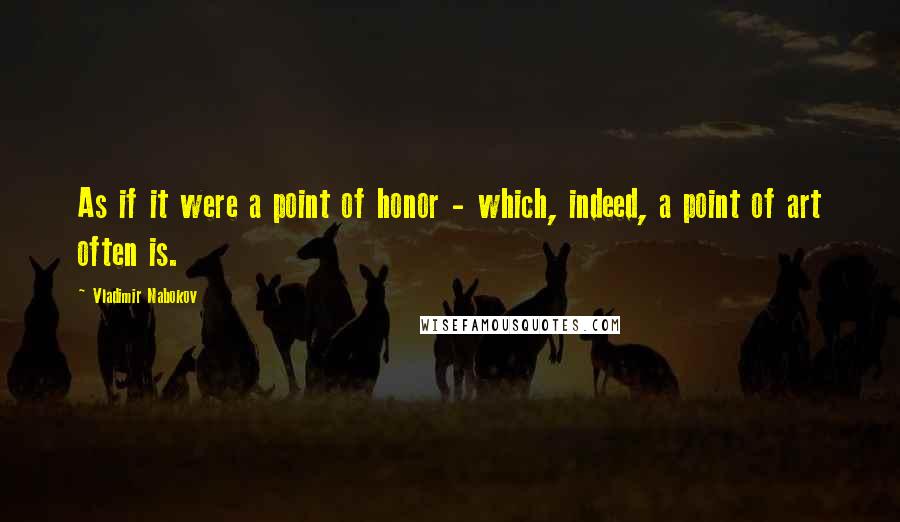 Vladimir Nabokov Quotes: As if it were a point of honor - which, indeed, a point of art often is.