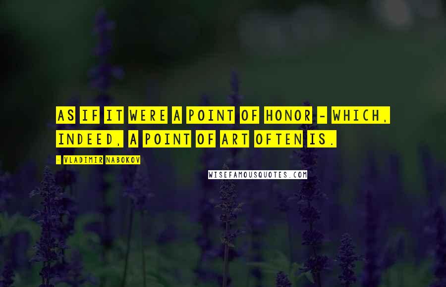 Vladimir Nabokov Quotes: As if it were a point of honor - which, indeed, a point of art often is.