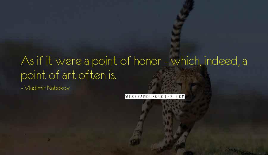 Vladimir Nabokov Quotes: As if it were a point of honor - which, indeed, a point of art often is.