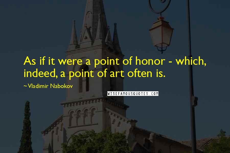 Vladimir Nabokov Quotes: As if it were a point of honor - which, indeed, a point of art often is.