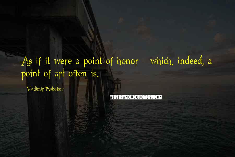 Vladimir Nabokov Quotes: As if it were a point of honor - which, indeed, a point of art often is.