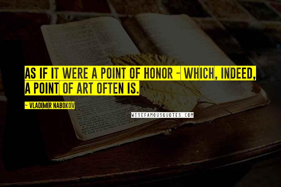 Vladimir Nabokov Quotes: As if it were a point of honor - which, indeed, a point of art often is.