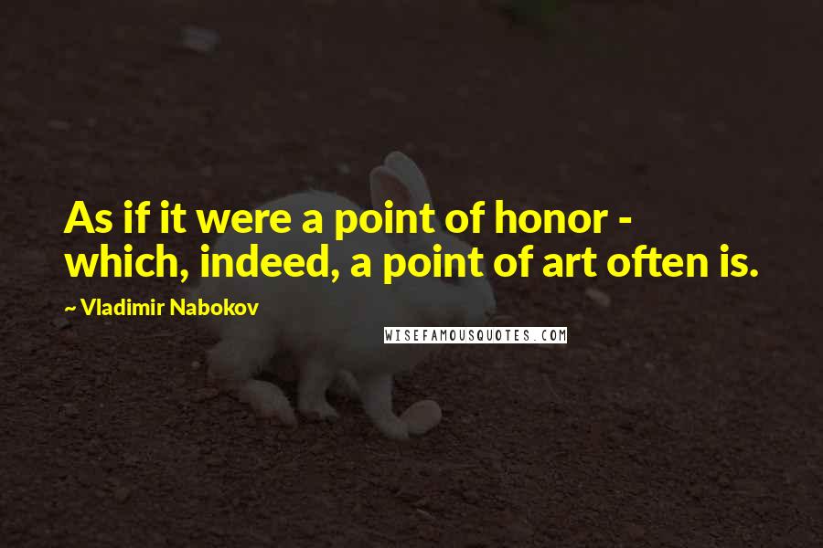 Vladimir Nabokov Quotes: As if it were a point of honor - which, indeed, a point of art often is.