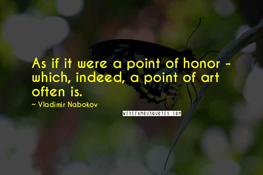 Vladimir Nabokov Quotes: As if it were a point of honor - which, indeed, a point of art often is.