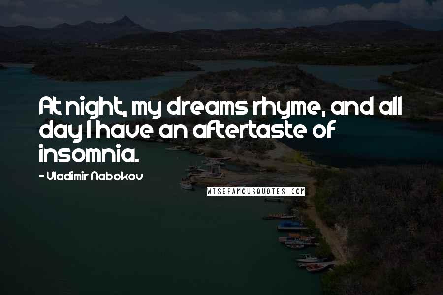 Vladimir Nabokov Quotes: At night, my dreams rhyme, and all day I have an aftertaste of insomnia.