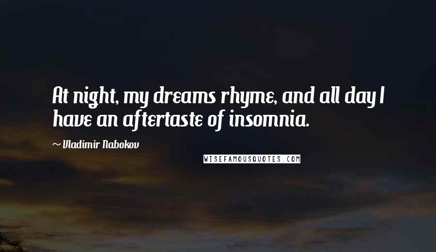 Vladimir Nabokov Quotes: At night, my dreams rhyme, and all day I have an aftertaste of insomnia.