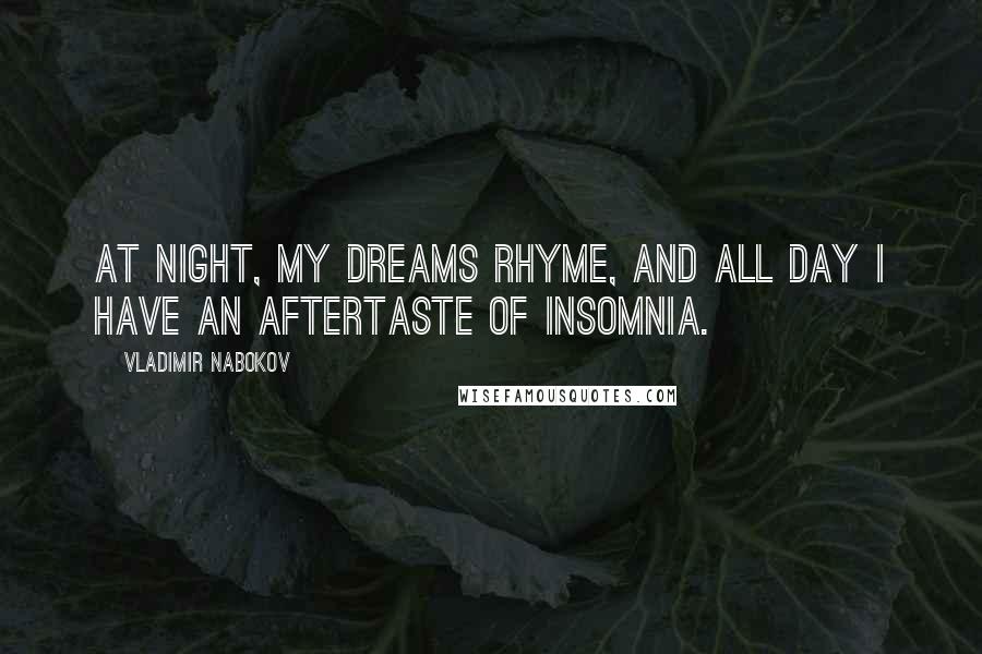 Vladimir Nabokov Quotes: At night, my dreams rhyme, and all day I have an aftertaste of insomnia.