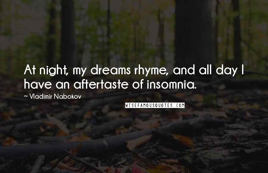 Vladimir Nabokov Quotes: At night, my dreams rhyme, and all day I have an aftertaste of insomnia.