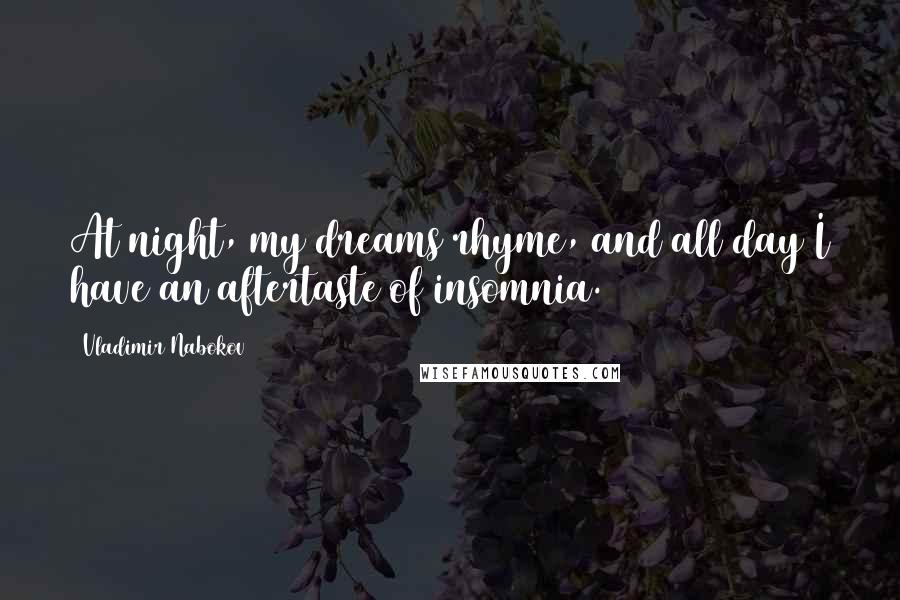 Vladimir Nabokov Quotes: At night, my dreams rhyme, and all day I have an aftertaste of insomnia.