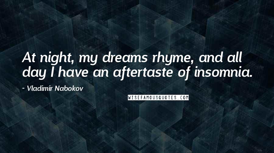 Vladimir Nabokov Quotes: At night, my dreams rhyme, and all day I have an aftertaste of insomnia.