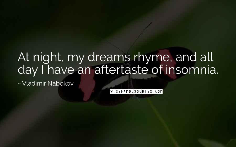 Vladimir Nabokov Quotes: At night, my dreams rhyme, and all day I have an aftertaste of insomnia.