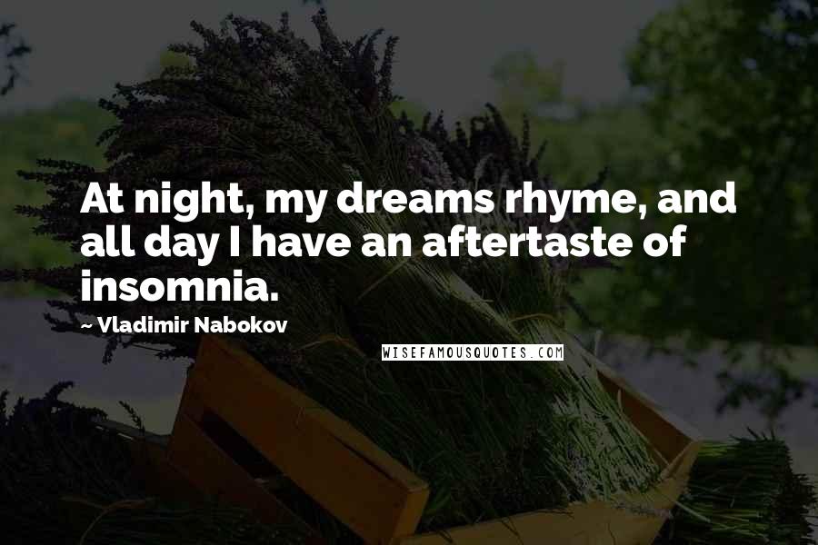 Vladimir Nabokov Quotes: At night, my dreams rhyme, and all day I have an aftertaste of insomnia.