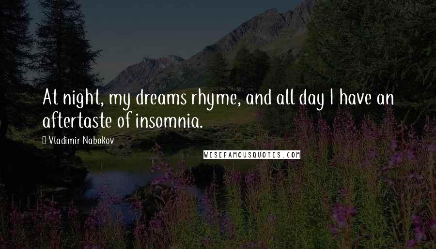 Vladimir Nabokov Quotes: At night, my dreams rhyme, and all day I have an aftertaste of insomnia.