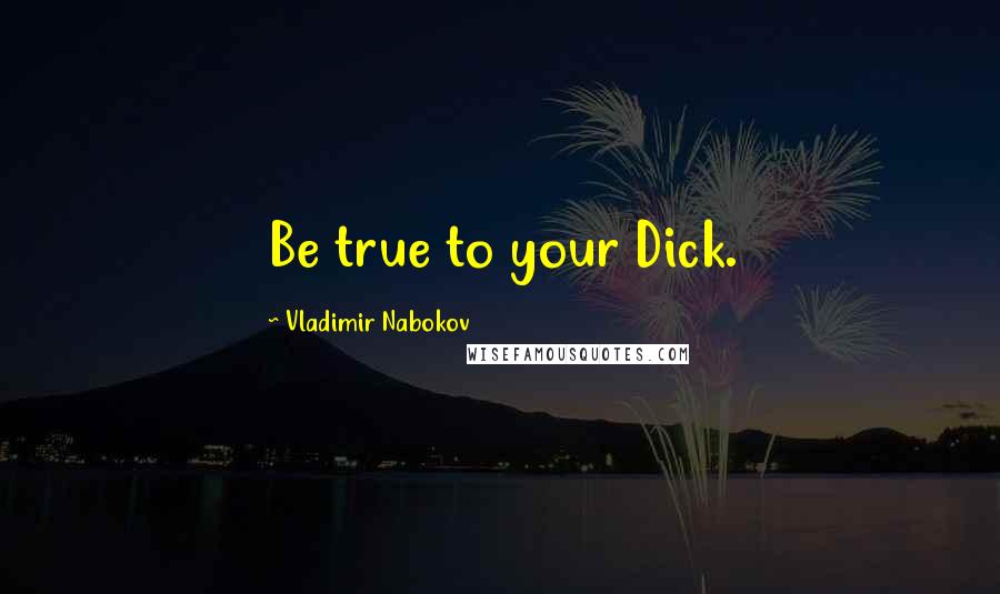Vladimir Nabokov Quotes: Be true to your Dick.