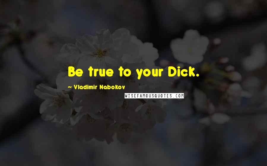 Vladimir Nabokov Quotes: Be true to your Dick.
