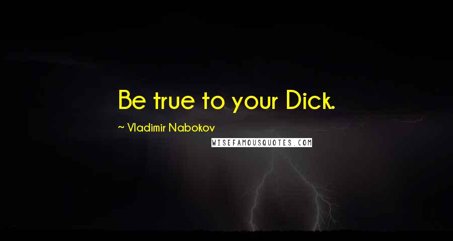 Vladimir Nabokov Quotes: Be true to your Dick.