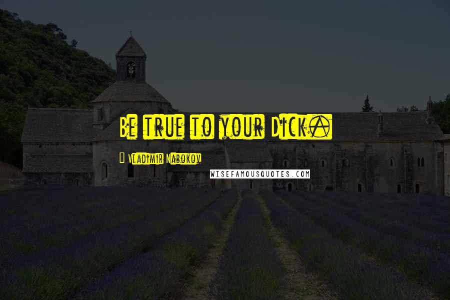 Vladimir Nabokov Quotes: Be true to your Dick.